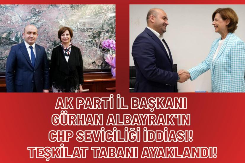 AK Parti İl Başkanı Gürhan Albayrak'ın CHP Seviciliği İddiası! Teşkilat Tabanı Ayaklandı!